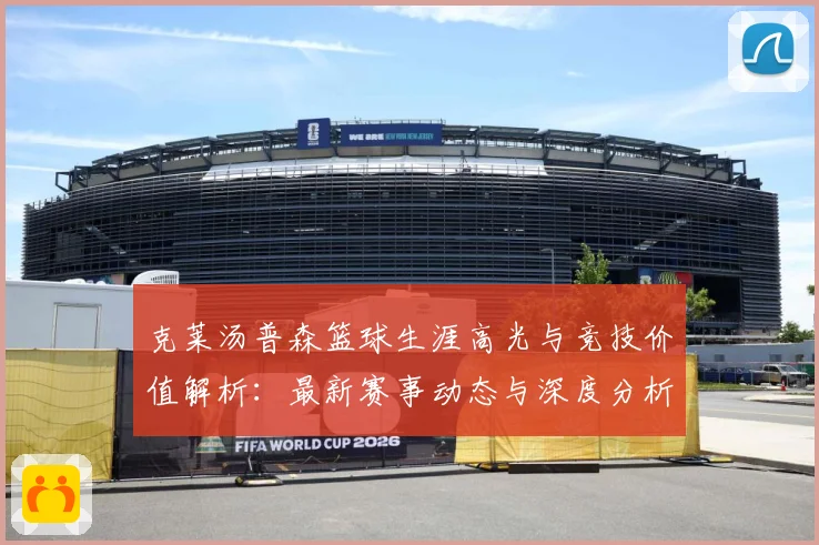 克莱汤普森篮球生涯高光与竞技价值解析：最新赛事动态与深度分析