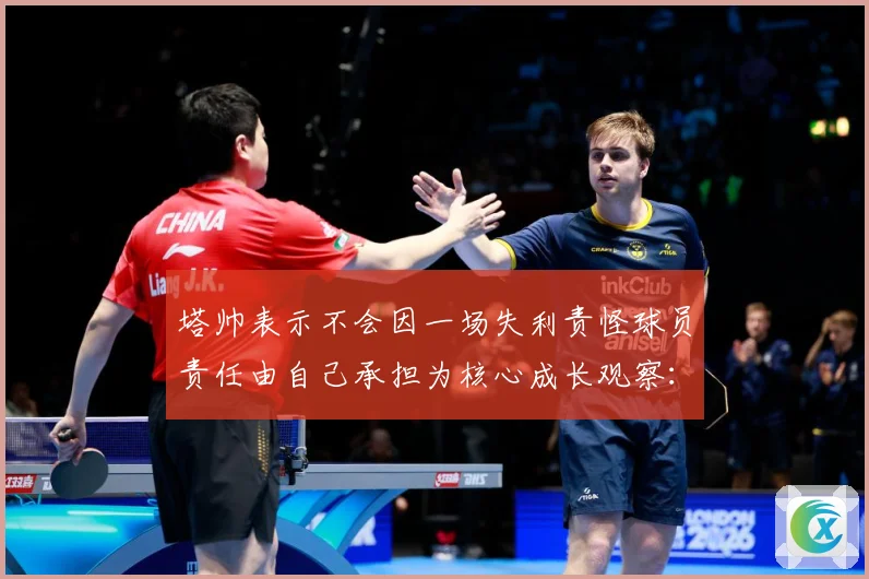 塔帅表示不会因一场失利责怪球员责任由自己承担为核心成长观察：最新赛事动态与深度分析