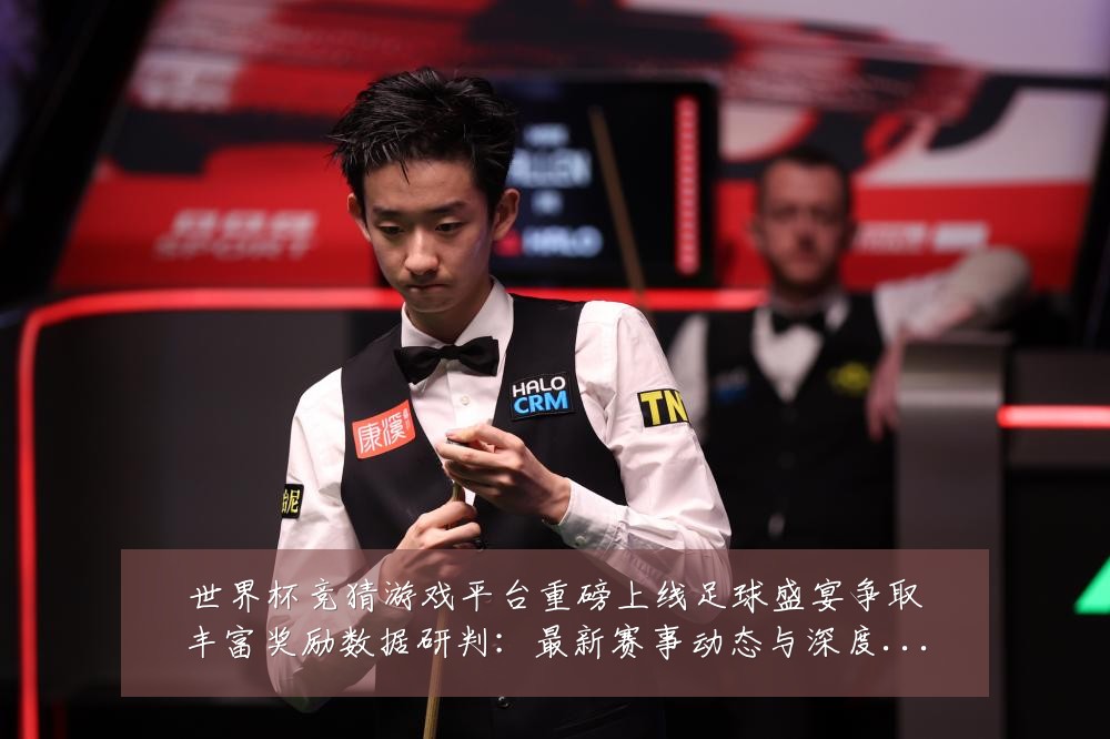世界杯竞猜游戏平台重磅上线足球盛宴争取丰富奖励数据研判:最新赛事动态与深度分析