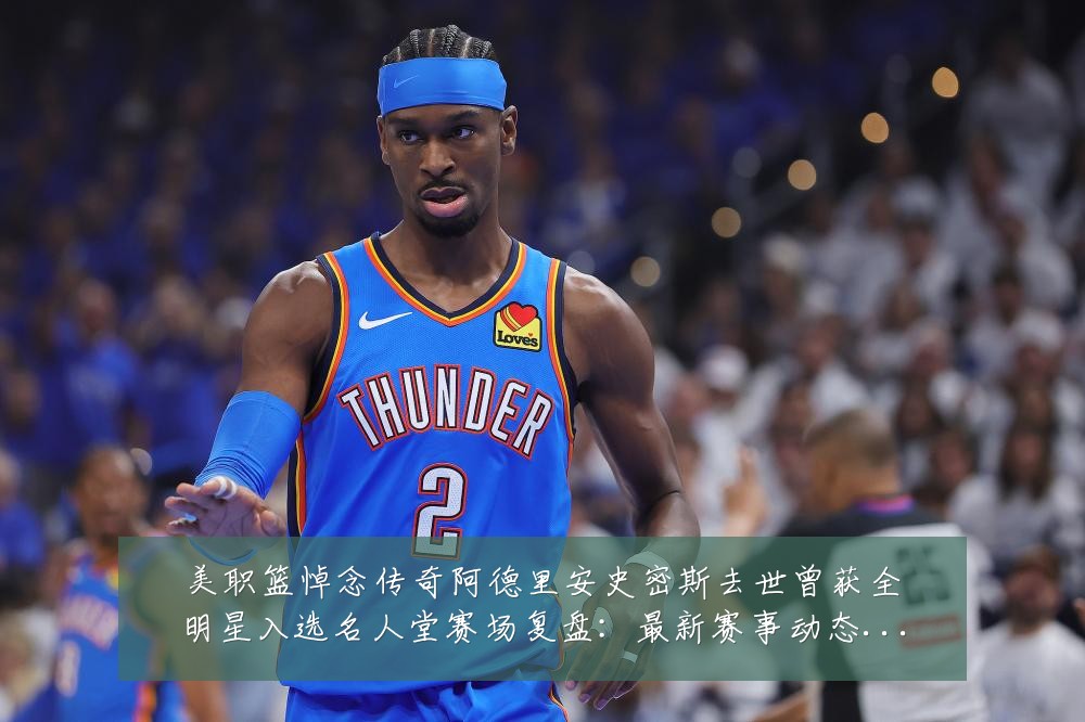 美职篮悼念传奇阿德里安史密斯去世曾获全明星入选名人堂赛场复盘：最新赛事动态与深度分析