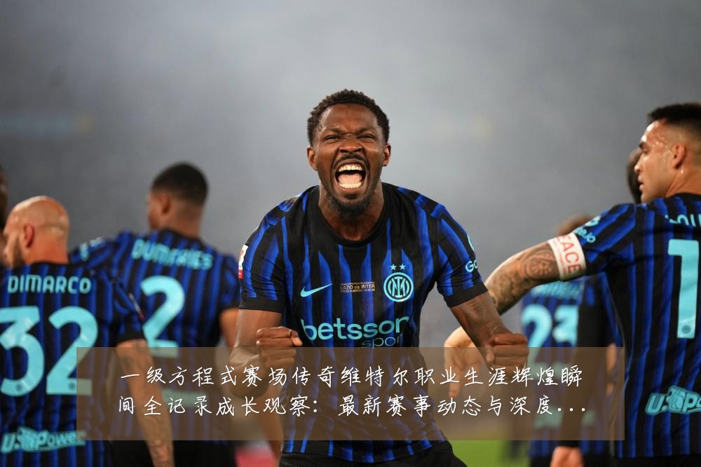 一级方程式赛场传奇维特尔职业生涯辉煌瞬间全记录成长观察：最新赛事动态与深度分析
