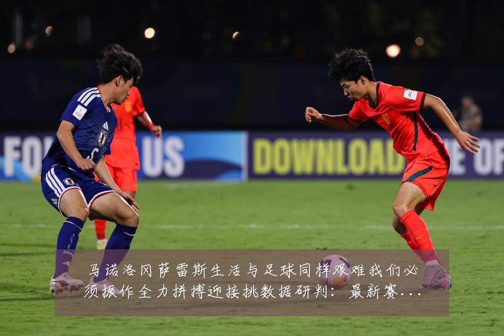 马诺洛冈萨雷斯生活与足球同样艰难我们必须振作全力拼搏迎接挑数据研判:最新赛事动态与深度分析