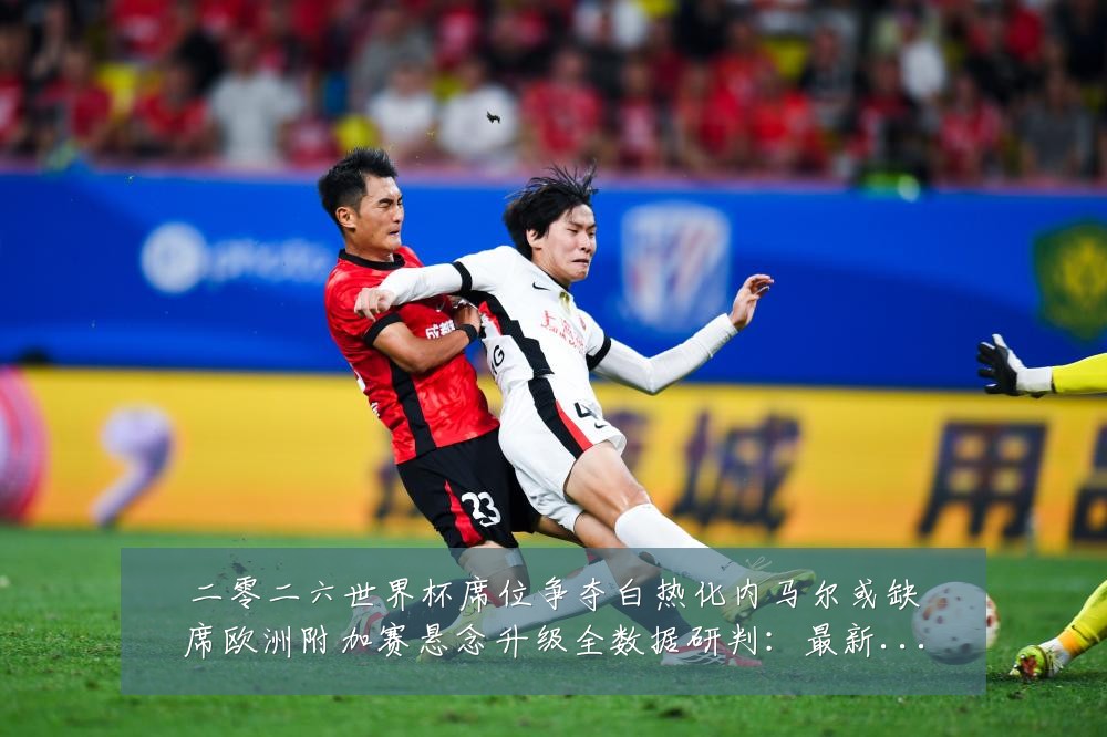 二零二六世界杯席位争夺白热化内马尔或缺席欧洲附加赛悬念升级全数据研判：最新赛事动态与深度分析
