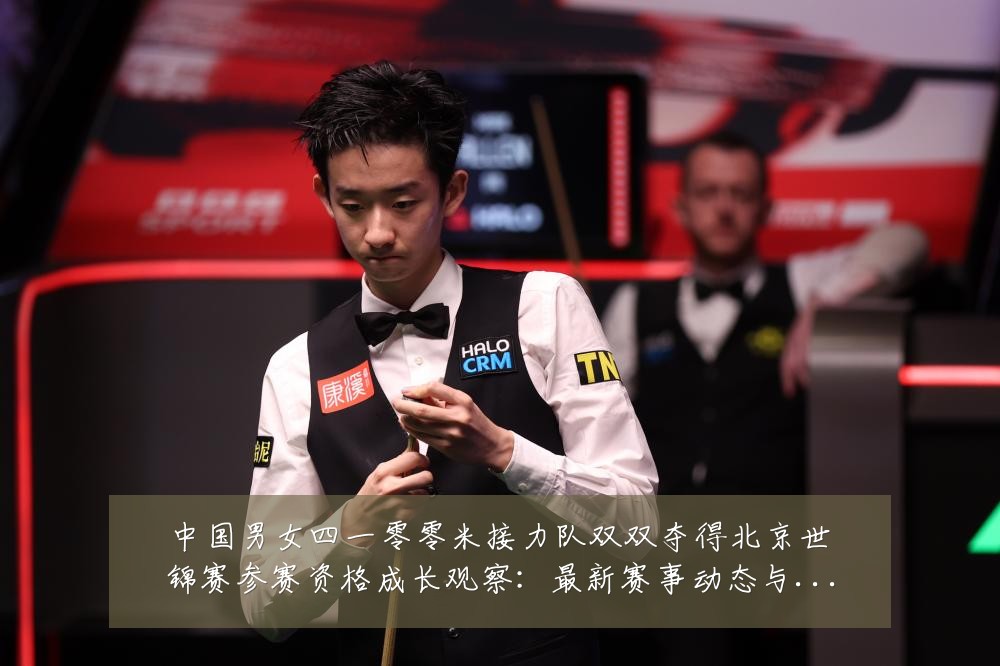 中国男女四一零零米接力队双双夺得北京世锦赛参赛资格成长观察:最新赛事动态与深度分析